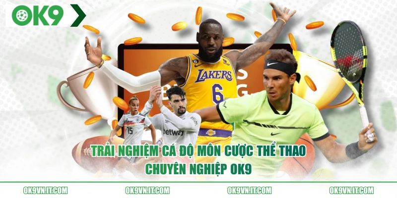Trải nghiệm cá độ môn cược thể thao chuyên nghiệp OK9